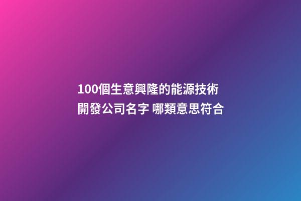 100個生意興隆的能源技術開發公司名字 哪類意思符合